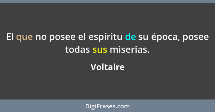 El que no posee el espíritu de su época, posee todas sus miserias.... - Voltaire