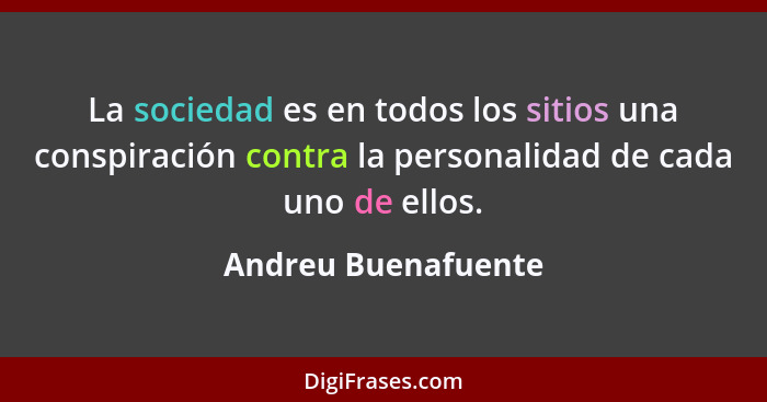 La sociedad es en todos los sitios una conspiración contra la personalidad de cada uno de ellos.... - Andreu Buenafuente