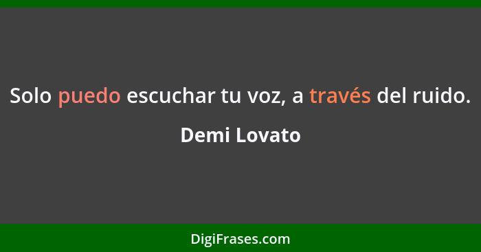 Solo puedo escuchar tu voz, a través del ruido.... - Demi Lovato