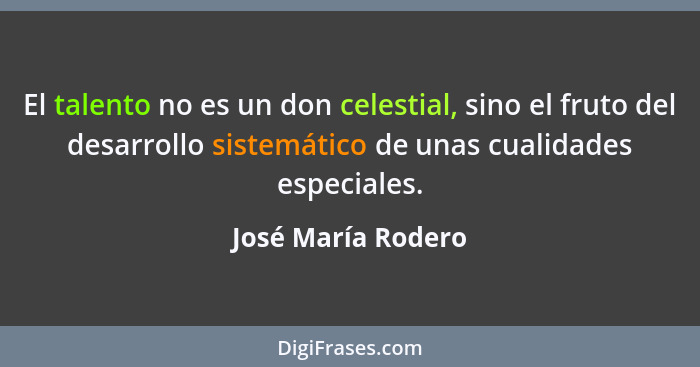 El talento no es un don celestial, sino el fruto del desarrollo sistemático de unas cualidades especiales.... - José María Rodero