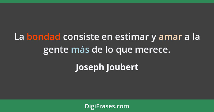 La bondad consiste en estimar y amar a la gente más de lo que merece.... - Joseph Joubert