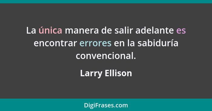 La única manera de salir adelante es encontrar errores en la sabiduría convencional.... - Larry Ellison