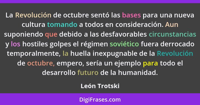 La Revolución de octubre sentó las bases para una nueva cultura tomando a todos en consideración. Aun suponiendo que debido a las desfa... - León Trotski