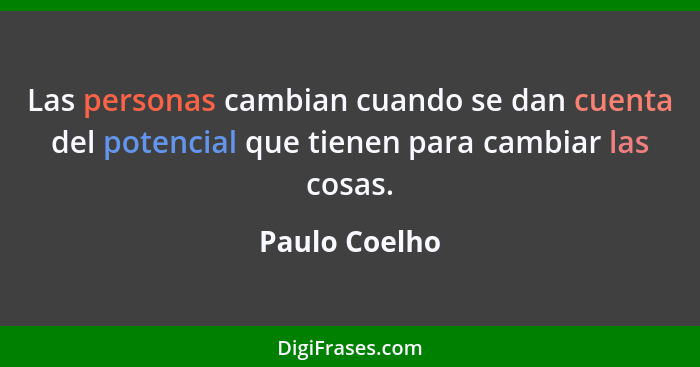 Las personas cambian cuando se dan cuenta del potencial que tienen para cambiar las cosas.... - Paulo Coelho