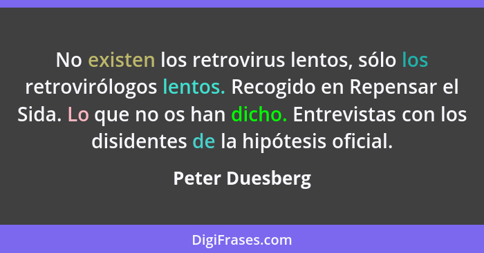 No existen los retrovirus lentos, sólo los retrovirólogos lentos. Recogido en Repensar el Sida. Lo que no os han dicho. Entrevistas c... - Peter Duesberg