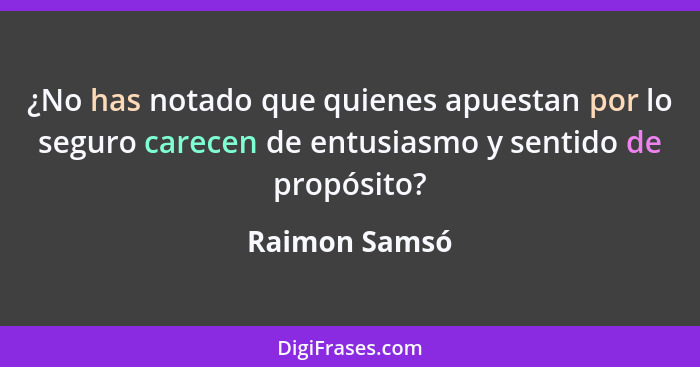 ¿No has notado que quienes apuestan por lo seguro carecen de entusiasmo y sentido de propósito?... - Raimon Samsó