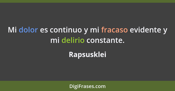 Mi dolor es continuo y mi fracaso evidente y mi delirio constante.... - Rapsusklei