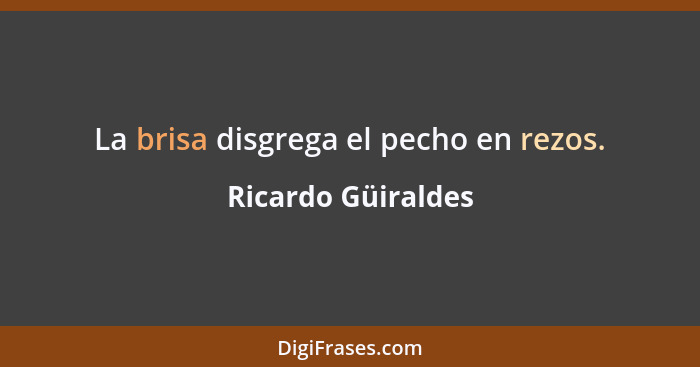 La brisa disgrega el pecho en rezos.... - Ricardo Güiraldes