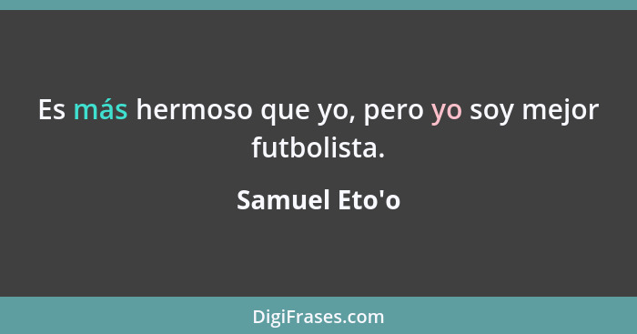 Es más hermoso que yo, pero yo soy mejor futbolista.... - Samuel Eto'o