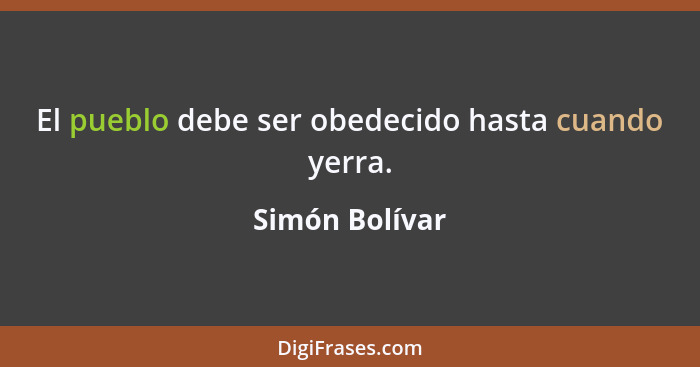 El pueblo debe ser obedecido hasta cuando yerra.... - Simón Bolívar