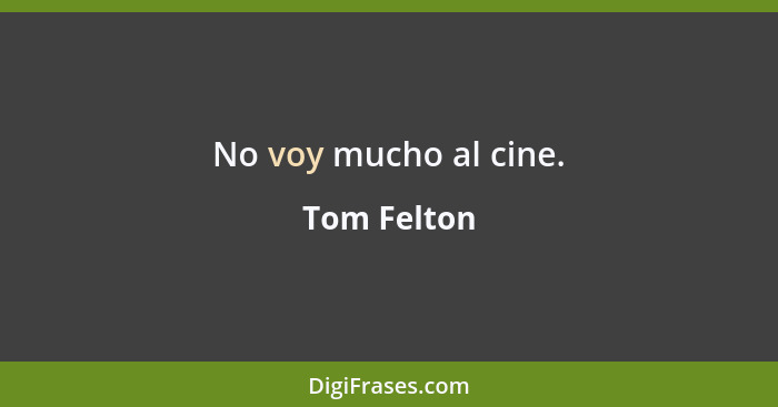 No voy mucho al cine.... - Tom Felton