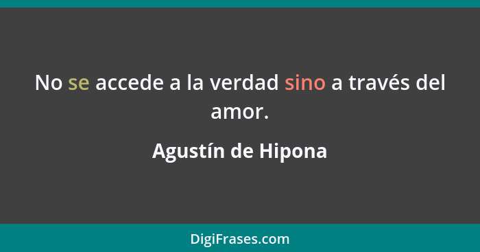 No se accede a la verdad sino a través del amor.... - Agustín de Hipona