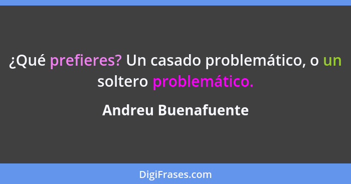 ¿Qué prefieres? Un casado problemático, o un soltero problemático.... - Andreu Buenafuente