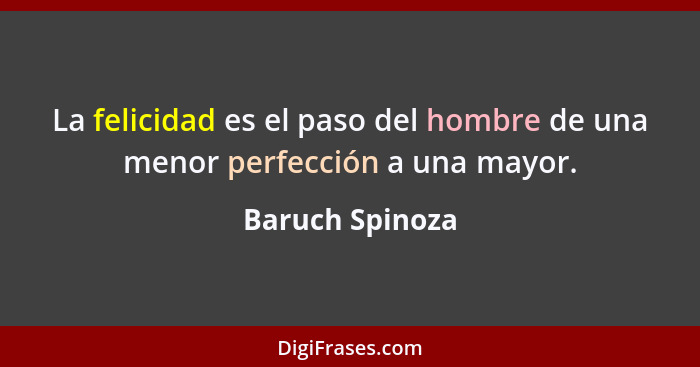 La felicidad es el paso del hombre de una menor perfección a una mayor.... - Baruch Spinoza