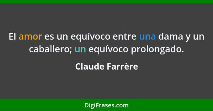 El amor es un equívoco entre una dama y un caballero; un equívoco prolongado.... - Claude Farrère