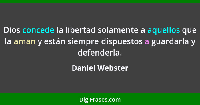 Dios concede la libertad solamente a aquellos que la aman y están siempre dispuestos a guardarla y defenderla.... - Daniel Webster