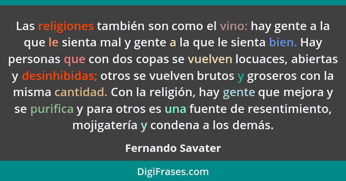 Las religiones también son como el vino: hay gente a la que le sienta mal y gente a la que le sienta bien. Hay personas que con dos... - Fernando Savater