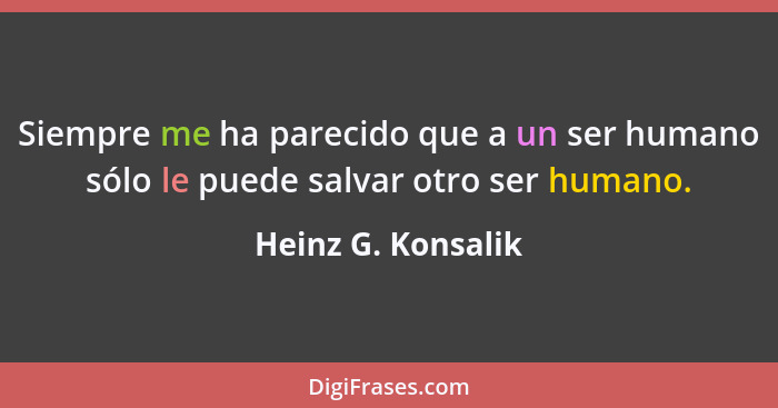 Siempre me ha parecido que a un ser humano sólo le puede salvar otro ser humano.... - Heinz G. Konsalik