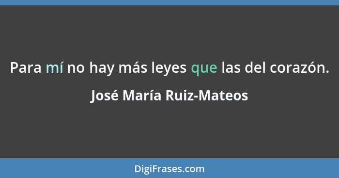 Para mí no hay más leyes que las del corazón.... - José María Ruiz-Mateos