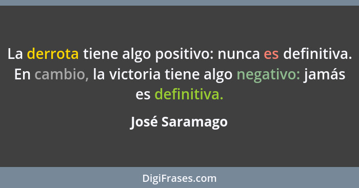 La derrota tiene algo positivo: nunca es definitiva. En cambio, la victoria tiene algo negativo: jamás es definitiva.... - José Saramago