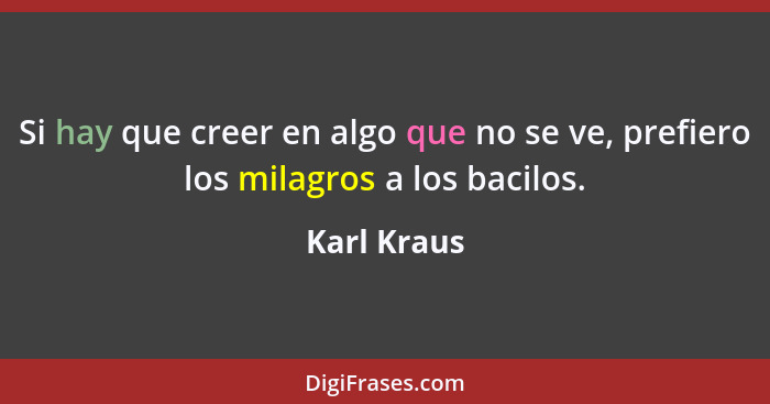 Si hay que creer en algo que no se ve, prefiero los milagros a los bacilos.... - Karl Kraus