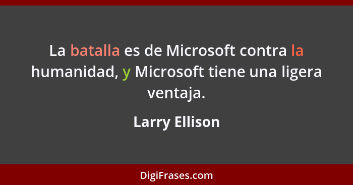 La batalla es de Microsoft contra la humanidad, y Microsoft tiene una ligera ventaja.... - Larry Ellison