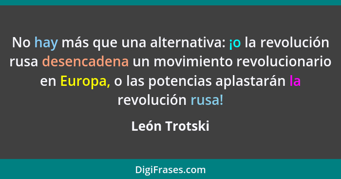 No hay más que una alternativa: ¡o la revolución rusa desencadena un movimiento revolucionario en Europa, o las potencias aplastarán la... - León Trotski