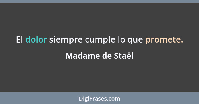 El dolor siempre cumple lo que promete.... - Madame de Staël