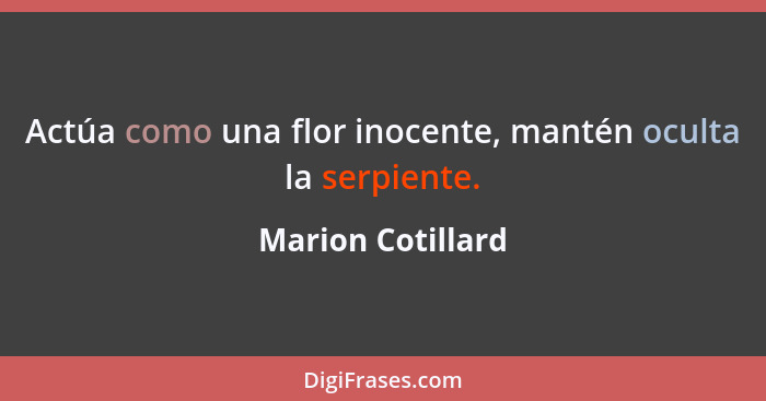 Actúa como una flor inocente, mantén oculta la serpiente.... - Marion Cotillard