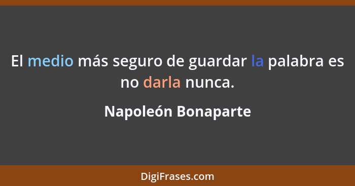 El medio más seguro de guardar la palabra es no darla nunca.... - Napoleón Bonaparte