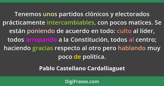 Tenemos unos partidos clónicos y electorados prácticamente intercambiables, con pocos matices. Se están poniendo de a... - Pablo Castellano Cardalliaguet