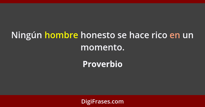 Ningún hombre honesto se hace rico en un momento.... - Proverbio