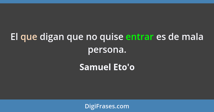 El que digan que no quise entrar es de mala persona.... - Samuel Eto'o