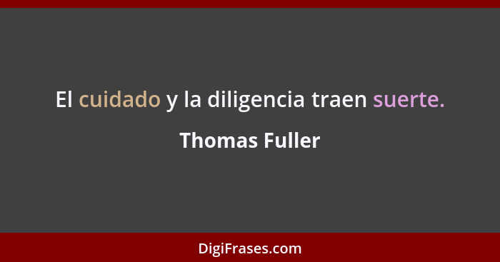 El cuidado y la diligencia traen suerte.... - Thomas Fuller