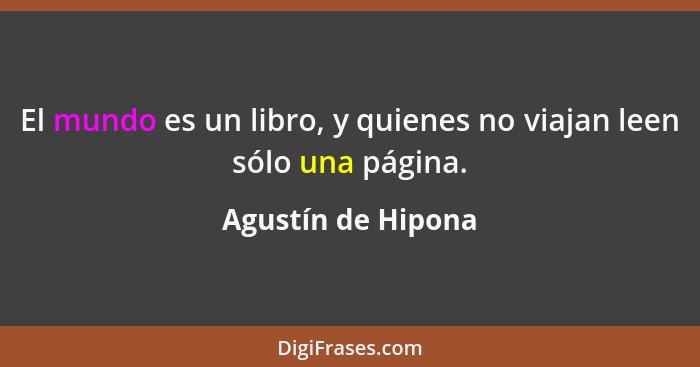 El mundo es un libro, y quienes no viajan leen sólo una página.... - Agustín de Hipona