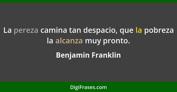 La pereza camina tan despacio, que la pobreza la alcanza muy pronto.... - Benjamin Franklin