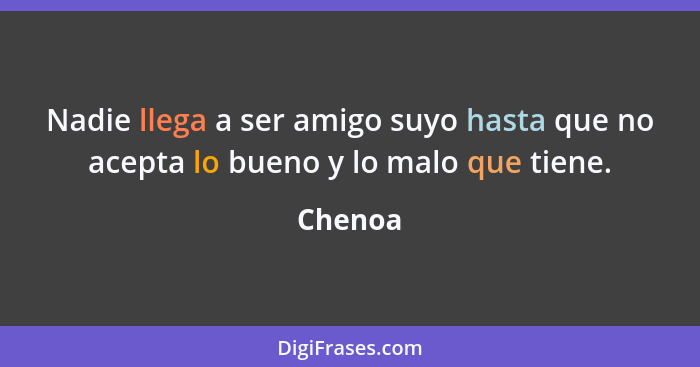 Nadie llega a ser amigo suyo hasta que no acepta lo bueno y lo malo que tiene.... - Chenoa