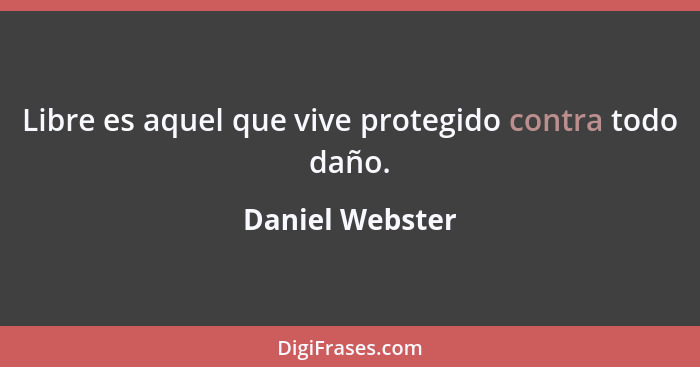 Libre es aquel que vive protegido contra todo daño.... - Daniel Webster