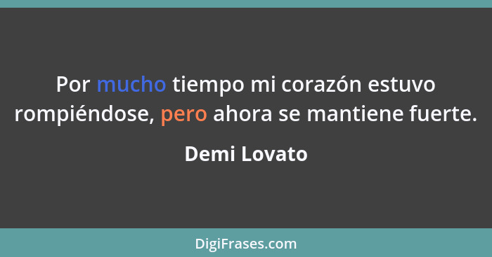 Por mucho tiempo mi corazón estuvo rompiéndose, pero ahora se mantiene fuerte.... - Demi Lovato