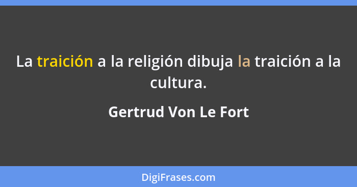 La traición a la religión dibuja la traición a la cultura.... - Gertrud Von Le Fort