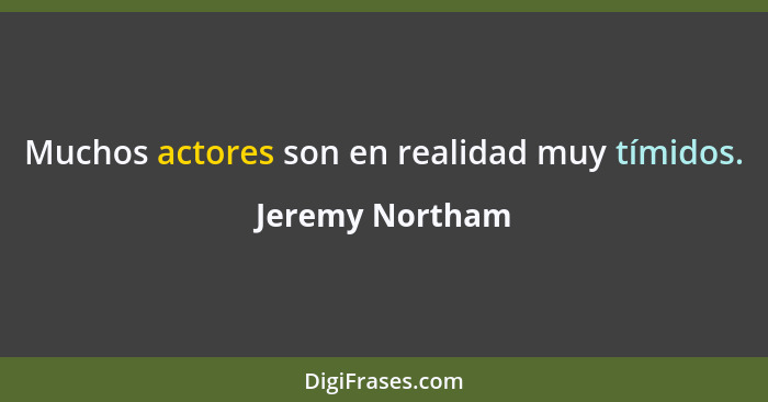 Muchos actores son en realidad muy tímidos.... - Jeremy Northam