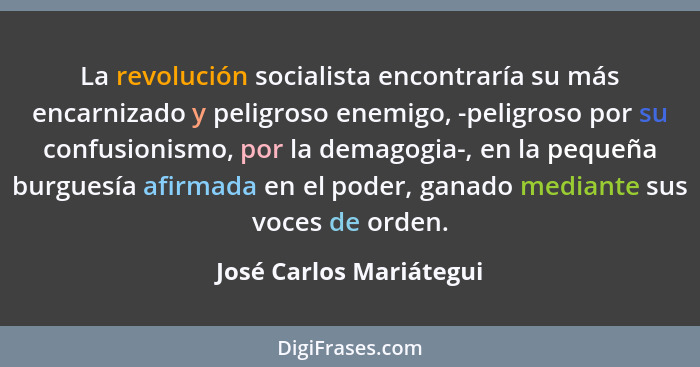 La revolución socialista encontraría su más encarnizado y peligroso enemigo, -peligroso por su confusionismo, por la demagogi... - José Carlos Mariátegui