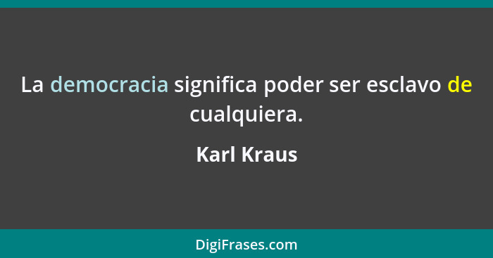 La democracia significa poder ser esclavo de cualquiera.... - Karl Kraus