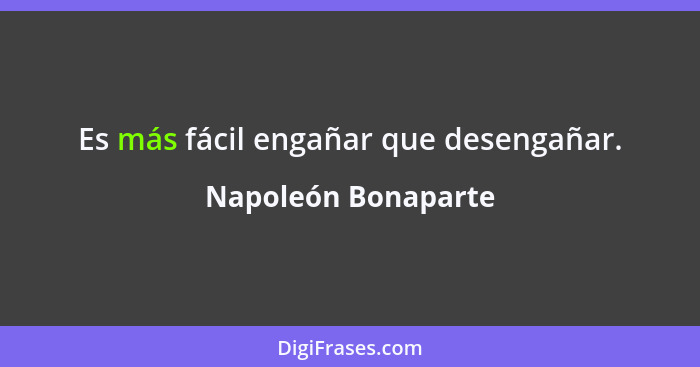 Es más fácil engañar que desengañar.... - Napoleón Bonaparte