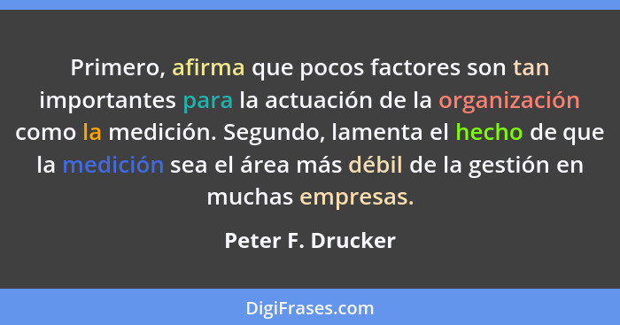 Primero, afirma que pocos factores son tan importantes para la actuación de la organización como la medición. Segundo, lamenta el h... - Peter F. Drucker