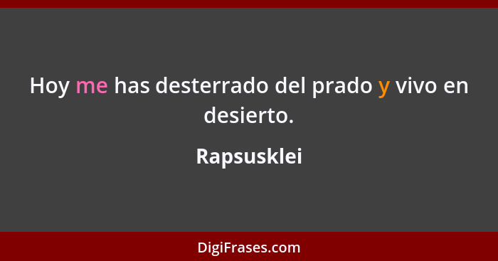 Hoy me has desterrado del prado y vivo en desierto.... - Rapsusklei