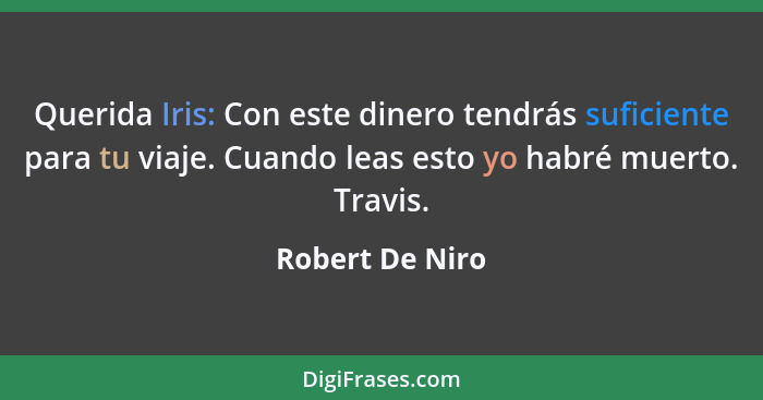 Querida Iris: Con este dinero tendrás suficiente para tu viaje. Cuando leas esto yo habré muerto. Travis.... - Robert De Niro