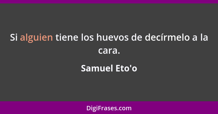 Si alguien tiene los huevos de decírmelo a la cara.... - Samuel Eto'o