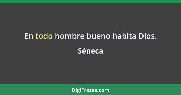 En todo hombre bueno habita Dios.... - Séneca