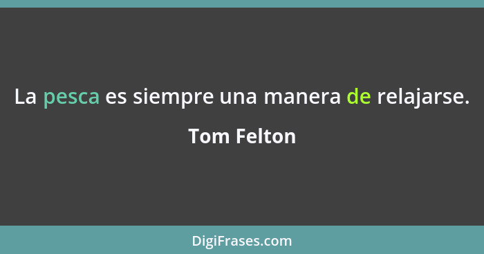 La pesca es siempre una manera de relajarse.... - Tom Felton